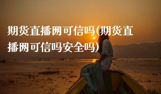 期货直播网可信吗(期货直播网可信吗安全吗)_https://www.dai-osaka.com_股指期货_第1张