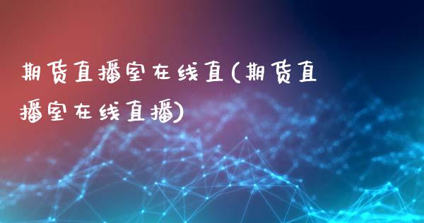 期货直播室在线直(期货直播室在线直播)_https://www.dai-osaka.com_原油期货_第1张