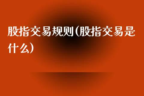 股指交易规则(股指交易是什么)_https://www.dai-osaka.com_原油期货_第1张