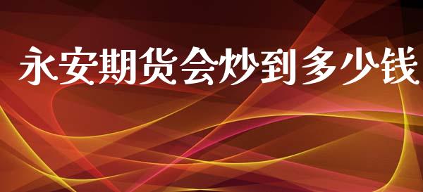 永安期货会炒到多少钱_https://www.dai-osaka.com_外汇资讯_第1张