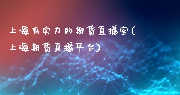 上海有实力的期货直播室(上海期货直播平台)_https://www.dai-osaka.com_外汇资讯_第1张