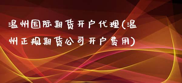 温州国际期货开户代理(温州正规期货公司开户费用)_https://www.dai-osaka.com_黄金期货_第1张