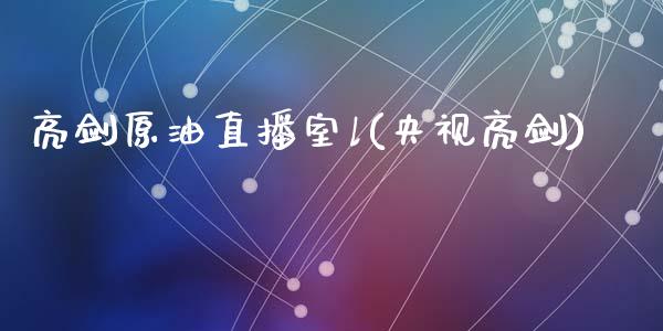 亮剑原油直播室l(央视亮剑)_https://www.dai-osaka.com_国内期货_第1张