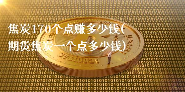 焦炭170个点赚多少钱(期货焦炭一个点多少钱)_https://www.dai-osaka.com_外盘期货_第1张