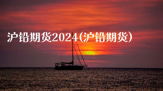 沪铅期货2024(沪铅期货)_https://www.dai-osaka.com_外汇资讯_第1张