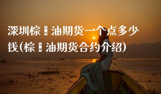 深圳棕榈油期货一个点多少钱(棕榈油期货合约介绍)_https://www.dai-osaka.com_黄金期货_第1张