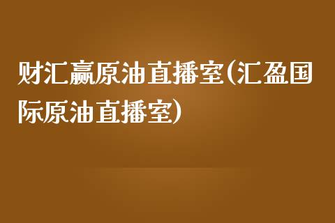 财汇赢原油直播室(汇盈国际原油直播室)_https://www.dai-osaka.com_原油期货_第1张