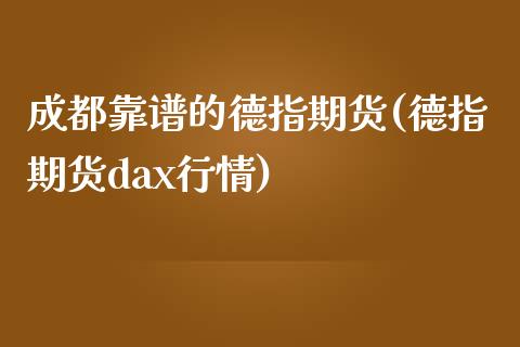 成都靠谱的德指期货(德指期货dax行情)_https://www.dai-osaka.com_股票资讯_第1张