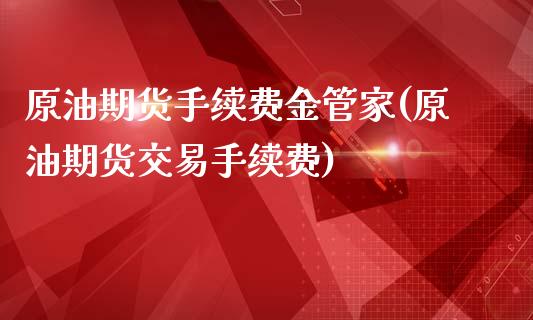 原油期货手续费金管家(原油期货交易手续费)_https://www.dai-osaka.com_外盘期货_第1张