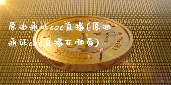 原油通证coc直播(原油通证coc直播在哪看)_https://www.dai-osaka.com_国内期货_第1张