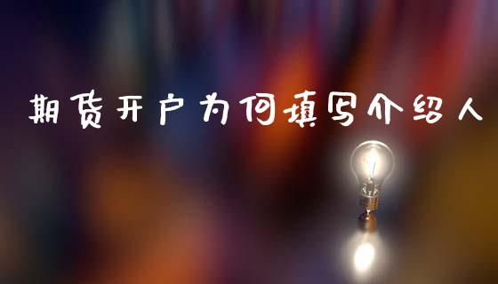 期货开户为何填写介绍人_https://www.dai-osaka.com_国内期货_第1张