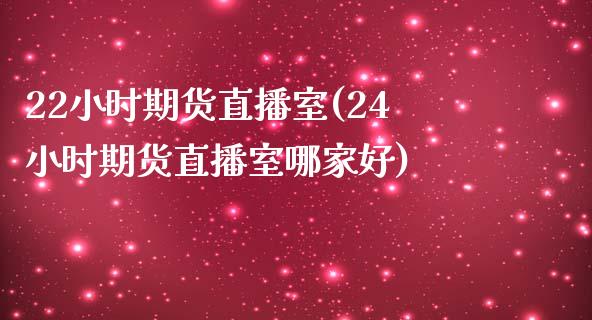 22小时期货直播室(24小时期货直播室哪家好)_https://www.dai-osaka.com_外汇资讯_第1张