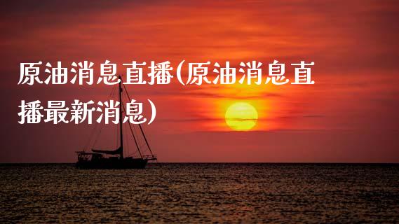 原油消息直播(原油消息直播最新消息)_https://www.dai-osaka.com_外汇资讯_第1张