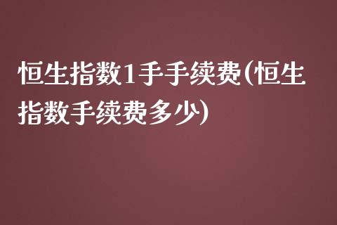 恒生指数1手手续费(恒生指数手续费多少)_https://www.dai-osaka.com_国内期货_第1张