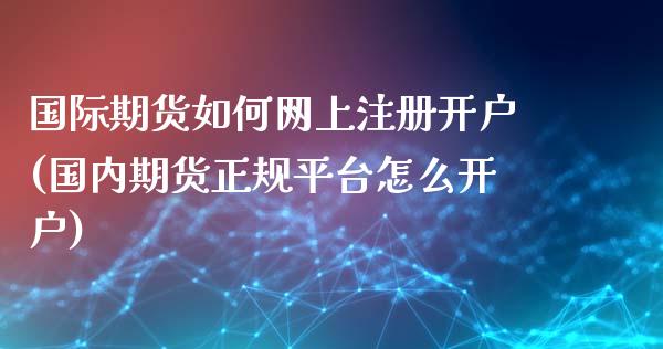 国际期货如何网上注册开户(国内期货正规平台怎么开户)_https://www.dai-osaka.com_股指期货_第1张