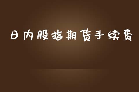 日内股指期货手续费_https://www.dai-osaka.com_外盘期货_第1张