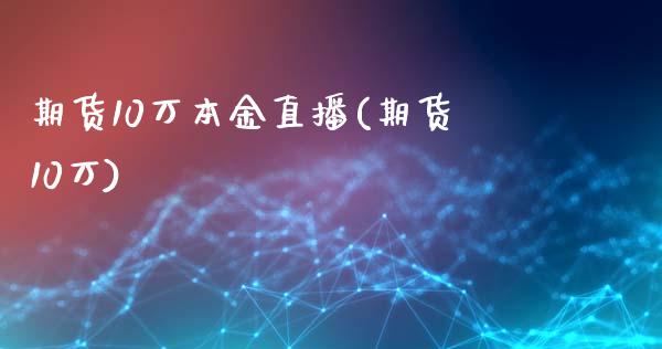 期货10万本金直播(期货10万)_https://www.dai-osaka.com_外汇资讯_第1张