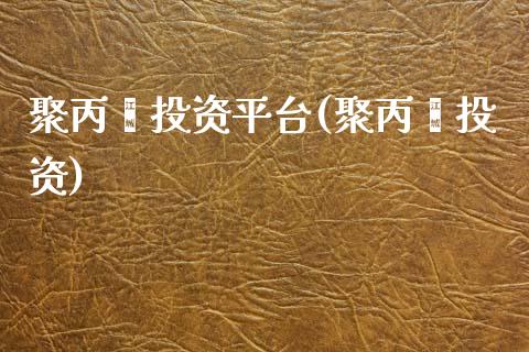 聚丙烯投资平台(聚丙烯投资)_https://www.dai-osaka.com_股指期货_第1张