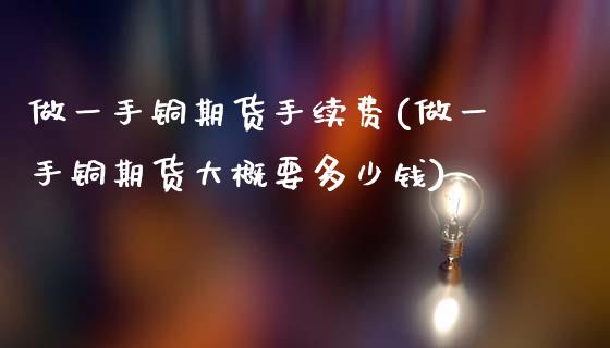 做一手铜期货手续费(做一手铜期货大概要多少钱)_https://www.dai-osaka.com_股指期货_第1张