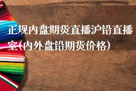 正规内盘期货直播沪铅直播室(内外盘铅期货价格)_https://www.dai-osaka.com_外盘期货_第1张