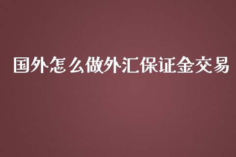 国外怎么做外汇保证金交易_https://www.dai-osaka.com_黄金期货_第1张