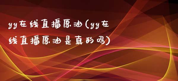 yy在线直播原油(yy在线直播原油是真的吗)_https://www.dai-osaka.com_原油期货_第1张