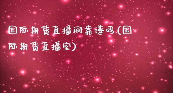 国际期货直播间靠谱吗(国际期货直播室)_https://www.dai-osaka.com_国内期货_第1张