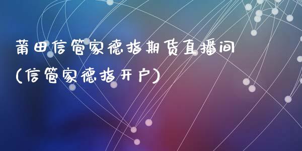 莆田信管家德指期货直播间(信管家德指开户)_https://www.dai-osaka.com_原油期货_第1张