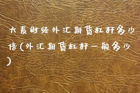 大麦财经外汇期货杠杆多少倍(外汇期货杠杆一般多少)_https://www.dai-osaka.com_股指期货_第1张