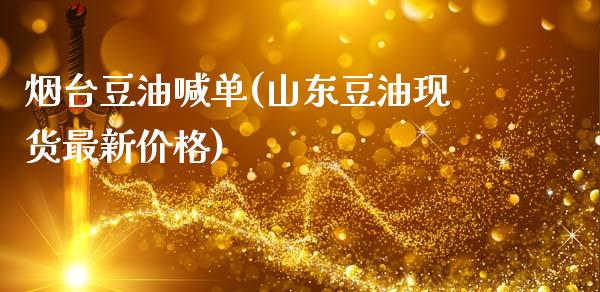 烟台豆油喊单(山东豆油现货最新价格)_https://www.dai-osaka.com_股票资讯_第1张