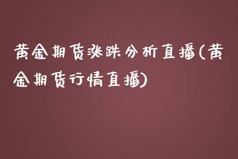 黄金期货涨跌分析直播(黄金期货行情直播)_https://www.dai-osaka.com_股指期货_第1张