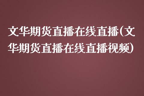 文华期货直播在线直播(文华期货直播在线直播视频)_https://www.dai-osaka.com_国内期货_第1张