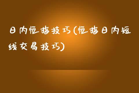 日内恒指技巧(恒指日内短线交易技巧)_https://www.dai-osaka.com_原油期货_第1张