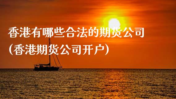 香港有哪些合法的期货公司(香港期货公司开户)_https://www.dai-osaka.com_外盘期货_第1张