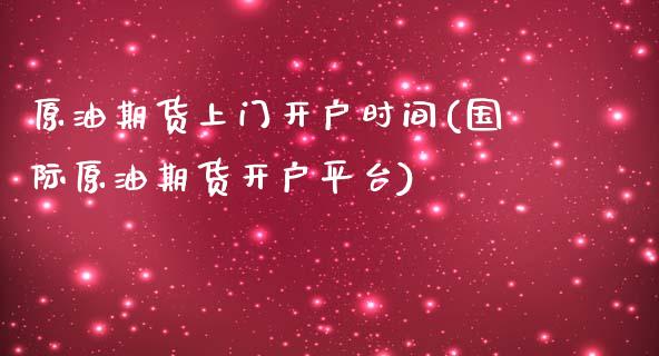 原油期货上门开户时间(国际原油期货开户平台)_https://www.dai-osaka.com_外汇资讯_第1张