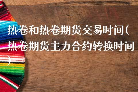 热卷和热卷期货交易时间(热卷期货主力合约转换时间)_https://www.dai-osaka.com_股指期货_第1张