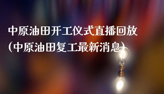 中原油田开工仪式直播回放(中原油田复工最新消息)_https://www.dai-osaka.com_国内期货_第1张