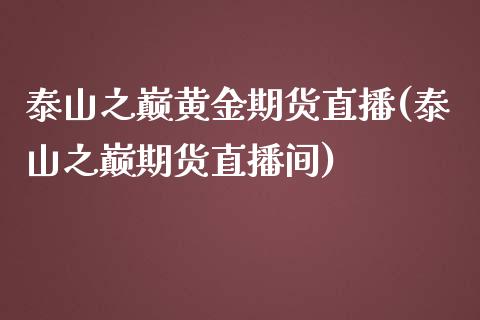 泰山之巅黄金期货直播(泰山之巅期货直播间)_https://www.dai-osaka.com_外汇资讯_第1张