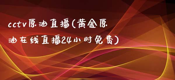 cctv原油直播(黄金原油在线直播24小时免费)_https://www.dai-osaka.com_恒生指数_第1张