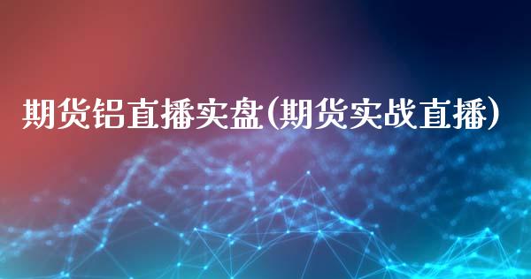 期货铝直播实盘(期货实战直播)_https://www.dai-osaka.com_国内期货_第1张