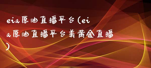 eia原油直播平台(eia原油直播平台美黄金直播)_https://www.dai-osaka.com_国内期货_第1张