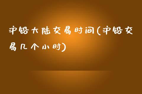 沪铅大陆交易时间(沪铅交易几个小时)_https://www.dai-osaka.com_股票资讯_第1张