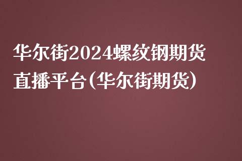 华尔街2024螺纹钢期货直播平台(华尔街期货)_https://www.dai-osaka.com_股票资讯_第1张