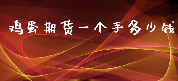 鸡蛋期货一个手多少钱_https://www.dai-osaka.com_股票资讯_第1张