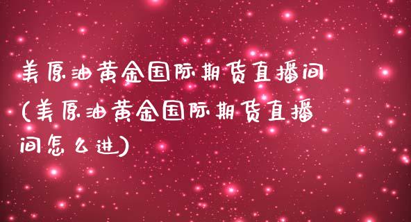 美原油黄金国际期货直播间(美原油黄金国际期货直播间怎么进)_https://www.dai-osaka.com_原油期货_第1张