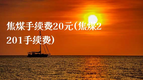 焦煤手续费20元(焦煤2201手续费)_https://www.dai-osaka.com_外汇资讯_第1张