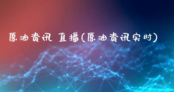 原油资讯 直播(原油资讯实时)_https://www.dai-osaka.com_股指期货_第1张