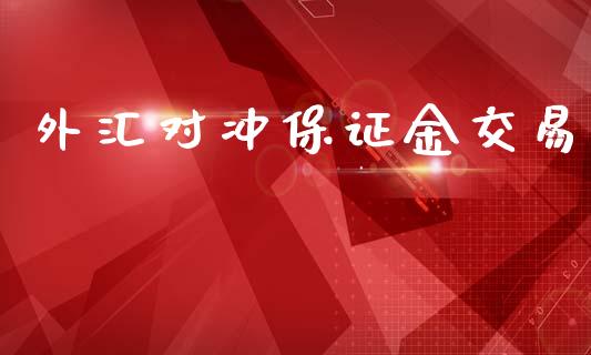 外汇对冲保证金交易_https://www.dai-osaka.com_外汇资讯_第1张