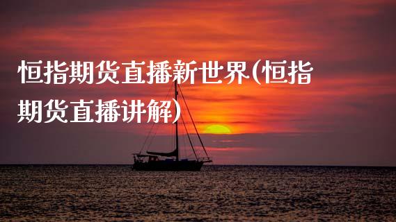 恒指期货直播新世界(恒指期货直播讲解)_https://www.dai-osaka.com_外汇资讯_第1张