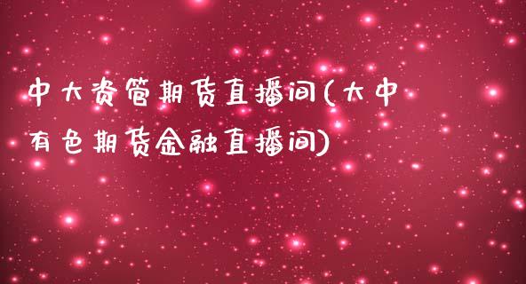 中大资管期货直播间(大中有色期货金融直播间)_https://www.dai-osaka.com_股指期货_第1张